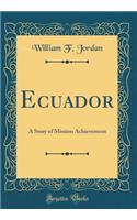 Ecuador: A Story of Mission Achievement (Classic Reprint)