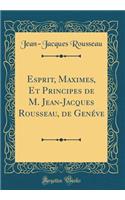 Esprit, Maximes, Et Principes de M. Jean-Jacques Rousseau, de Genï¿½ve (Classic Reprint)