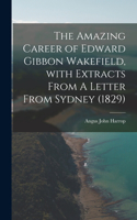 Amazing Career of Edward Gibbon Wakefield, With Extracts From A Letter From Sydney (1829)