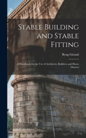 Stable Building and Stable Fitting: A Handbook for the use of Architects, Builders, and Horse Owners