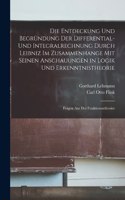 Entdeckung Und Begründung Der Differential- Und Integralrechnung Durch Leibniz Im Zusammenhange Mit Seinen Anschauungen in Logik Und Erkenntnistheorie