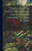 Die Flora von Davos mit Angabe der Fundorte und der Zeit der Blüthe