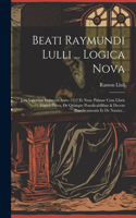 Beati Raymundi Lulli ... Logica Nova: Jam Valentiae Impressa Anno 1512 Et Nunc Palmae Cum Libris Logica Parva, De Quinque Praedicabilibus & Decem Praedicamentis Et De Natura...