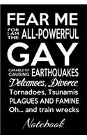 Fear Me For I Am The All-Powerful Gay Capable Of Causing Earthquakes Volcanoes Divorce Tornadoes Tsunamis Plagues And Famine Oh...And Train Wrecks Notebook