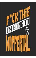 F*CK THIS I'M GOING TO Wuppertal: Wuppertal Notebook Wuppertal Vacation Journal Handlettering Diary I Logbook 110 Blank Paper Pages Wuppertal Notizbuch 6 x 9