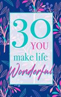 30 - You Make Life Wonderful: Beautiful Floral 30th Birthday Gift Lined Notebook With Thoughtful Message For A Loved One, Cute And Practical Alternative to a Birthday Card