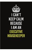 I Can�t Keep Calm Because I Am An Executive Housekeeper