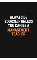 Always Be Yourself Unless You Can Be A management teacher