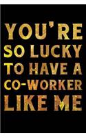 You're So Lucky To Have a Co-Worker Like Me Notebook Gold