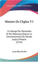 Histoire de L'Eglise V3: En Abrege Par Demandes Et Par Reponses, Depuis Le Commencement Du Monde Jusqu'a Present (1714)