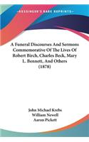 Funeral Discourses And Sermons Commemorative Of The Lives Of Robert Birch, Charles Beck, Mary L. Bennett, And Others (1878)