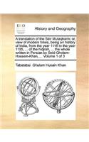 translation of the Sëir Mutaqharin; or, view of modern times, being an history of India, from the year 1118 to the year 1195, ... of the hidjrah, ... the whole written in Persian by Seid-Gholam-Hossein-Khan, ... Volume 1 of 3