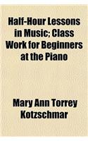 Half-Hour Lessons in Music; Class Work for Beginners at the Piano