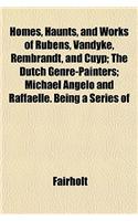 Homes, Haunts, and Works of Rubens, Vandyke, Rembrandt, and Cuyp; The Dutch Genre-Painters; Michael Angelo and Raffaelle. Being a Series of