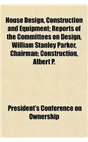 House Design, Construction and Equipment; Reports of the Committees on Design, William Stanley Parker, Chairman; Construction, Albert P.