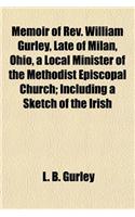 Memoir of REV. William Gurley, Late of Milan, Ohio, a Local Minister of the Methodist Episcopal Church; Including a Sketch of the Irish