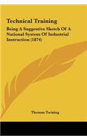 Technical Training: Being a Suggestive Sketch of a National System of Industrial Instruction (1874)