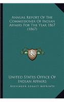 Annual Report Of The Commissioner Of Indian Affairs For The Year 1867 (1867): (English)