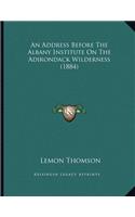 An Address Before The Albany Institute On The Adirondack Wilderness (1884)