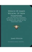 Speech Of James Wilson, Of New Hampshire: On The Political Influence Of Slavery, And The Expediency Of Permitting Slavery In The Territories (1849)