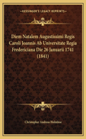 Diem Natalem Augustissimi Regis Caroli Joannis AB Universitate Regia Fredericiana Die 26 Januarii 1741 (1841)