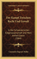 Kampf Zwischen Recht Und Gewalt: In Der Schweizerischen Eidgenossenschaft Und Mein Antheil Daran (1864)