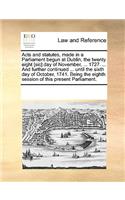 Acts and statutes, made in a Parliament begun at Dublin, the twenty eight [sic] day of November, ... 1727. ... And further continued ... until the sixth day of October, 1741. Being the eighth session of this present Parliament.: (English)