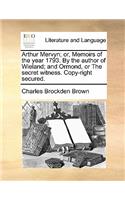 Arthur Mervyn; Or, Memoirs of the Year 1793. by the Author of Wieland; And Ormond, or the Secret Witness. Copy-Right Secured.: (English)