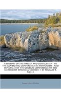 A History of the Origin and Development of the Governing Conference in Methodism: And Especially of the General Conference of the Methodist Episcopal Church / By Thomas B. Neely