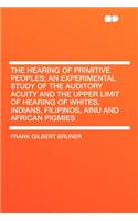 The Hearing of Primitive Peoples; An Experimental Study of the Auditory Acuity and the Upper Limit of Hearing of Whites, Indians, Filipinos, Ainu and African Pigmies