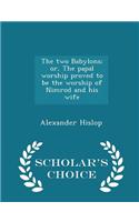 Two Babylons; Or, the Papal Worship Proved to Be the Worship of Nimrod and His Wife - Scholar's Choice Edition