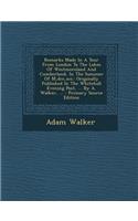 Remarks Made in a Tour from London to the Lakes of Westmoreland and Cumberland, in the Summer of M, DCC, XCI.: Originally Published in the Whitehall Evening Post, ... by A. Walker, ... - Primary Source Edition