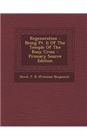 Regeneration: Being PT. II of the Temple of the Rosy Cross - Primary Source Edition
