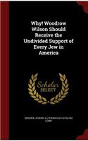 Why! Woodrow Wilson Should Receive the Undivided Support of Every Jew in America