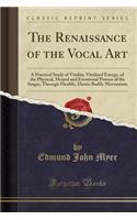 The Renaissance of the Vocal Art: A Practical Study of Vitality, Vitalized Energy, of the Physical, Mental and Emotional Powers of the Singer, Through Flexible, Elastic Bodily Moveme