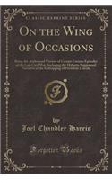 On the Wing of Occasions: Being the Authorized Version of Certain Curious Episodes of the Late Civil War, Including the Hitherto Suppressed Narrative of the Kidnapping of Pre(English)
