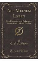 Aus Meinem Leben: Den Freunden Und Bekannten in Der Alten Heimat ErzÃ¤hlt (Classic Reprint)