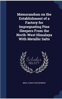 Memorandum on the Establishment of a Factory for Impregnating Pine Sleepers From the North-West Himalaya With Metallic Salts