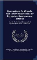 Observations On Wounds, And Their Complications By Erysipelas, Gangrene And Tetanus