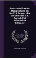 Instruction Uber Die Manipulations-Art Der K. K. Berggerichte in Samtlichen K. K. Deutsch Und Bohmischen Erblander