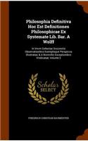 Philosophia Definitiva Hoc Est Definitiones Philosophicae Ex Systemate Lib. Bar. A Wolff: In Vnvm Collectae Svccinctis Observationibvs Exemplisqve Perspicvis Illvstratae, & A Nonnvllis Exceptionibvs Vindicatae, Volume 2