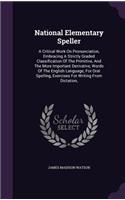 National Elementary Speller: A Critical Work On Pronunciation, Embracing A Strictly Graded Classification Of The Primitive, And The More Important Derivative, Words Of The Engli