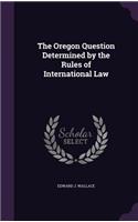 The Oregon Question Determined by the Rules of International Law