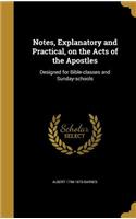 Notes, Explanatory and Practical, on the Acts of the Apostles: Designed for Bible-Classes and Sunday-Schools