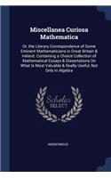 Miscellanea Curiosa Mathematica: Or, the Literary Correspondence of Some Eminent Mathematicians in Great Britain & Ireland. Containing a Choice Collection of Mathematical Essays & D