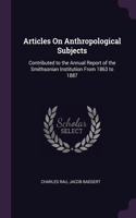 Articles On Anthropological Subjects: Contributed to the Annual Report of the Smithsonian Institution From 1863 to 1887