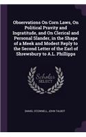 Observations On Corn Laws, On Political Pravity and Ingratitude, and On Clerical and Personal Slander, in the Shape of a Meek and Modest Reply to the Second Letter of the Earl of Shrewsbury to A.L. Phillipps