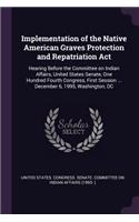 Implementation of the Native American Graves Protection and Repatriation Act: Hearing Before the Committee on Indian Affairs, United States Senate, One Hundred Fourth Congress, First Session ... December 6, 1995, Washington, D