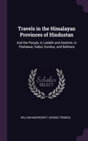 Travels in the Himalayan Provinces of Hindustan: And the Panjab, in Ladakh and Kashmir, in Peshawar, Kabul, Kunduz, and Bokhara
