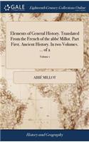 Elements of General History. Translated from the French of the Abbé Millot. Part First. Ancient History. in Two Volumes. ... of 2; Volume 1